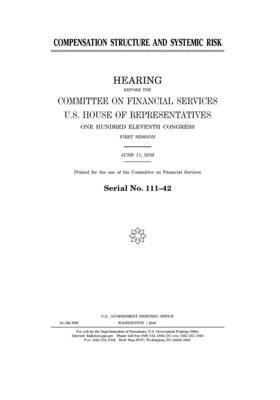 Compensation structure and systemic risk by United S. Congress, Committee on Financial Services (house), United States House of Representatives