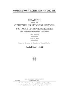 Compensation structure and systemic risk by Committee on Financial Services (house), United S. Congress, United States House of Representatives