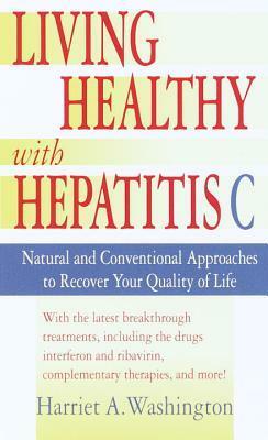 Living Healthy with Hepatitis C: Natural and Conventional Approaches to Recover Your Quality of Life by Harriet A. Washington