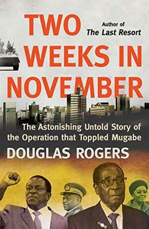 Two Weeks in November: The Astonishing Untold Story of the Operation that Toppled Mugabe by Douglas Rogers