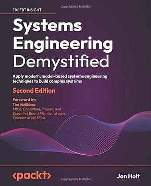 Systems Engineering Demystified - Second Edition: Apply modern, model-based systems engineering techniques to build complex systems by Jon Holt