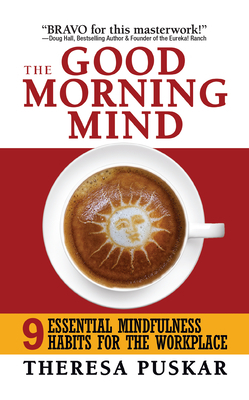 The Good Morning Mind: Nine Essential Mindfulness Habits for the Workplace by Theresa Puskar