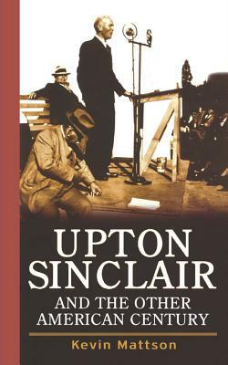 Upton Sinclair and the Other American Century by Kevin Mattson