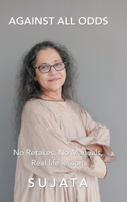 Against All Odds: No Retakes, No Manuals, Real Life Lessons by Sujata