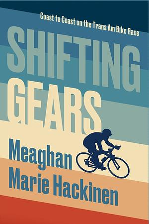 Shifting Gears: Coast to Coast on the Trans Am Bike Race by Meaghan Marie Hackinen