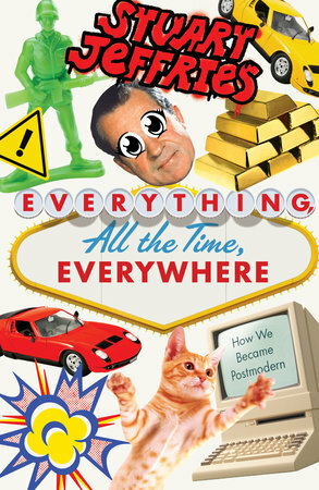 Everything, All the Time, Everywhere: How We Became Post-Modern by Stuart Jeffries