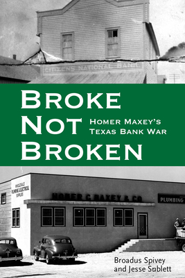 Broke, Not Broken: Homer Maxey's Texas Bank War by Broadus Spivey, Jesse Sublett
