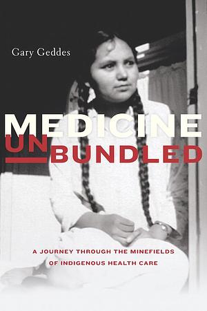 Medicine Unbundled: A Journey Through the Minefields of Indigenous Health Care by Gary Geddes, Gary Geddes