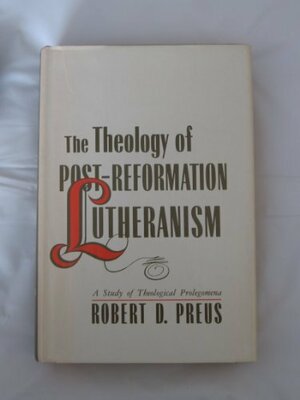 The Theology of Post-Reformation Lutheranism, Volume 1 by Robert D. Preus