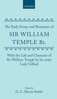 The Early Essays and Romances of Sir William Temple Bt. with the Life and Character of Sir William Temple by His Sister Lady Giffard by Moore Smith, William Temple, Martha Giffard