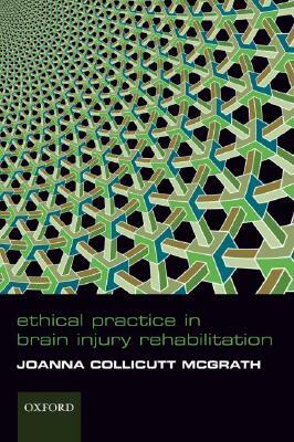 Ethical Practice in Brain Injury Rehabiliation by Joanna Collicutt McGrath