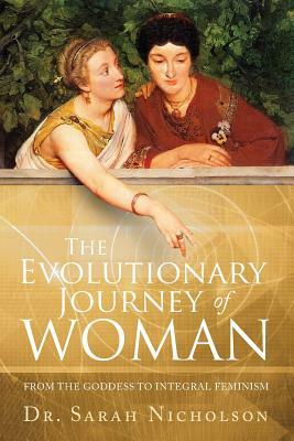 The Evolutionary Journey of Woman: From the Goddess to Integral Feminism by Sarah Nicholson