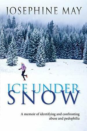 Ice Under Snow: A memoir of identifying and confronting abuse and pedophilia by Josephine May