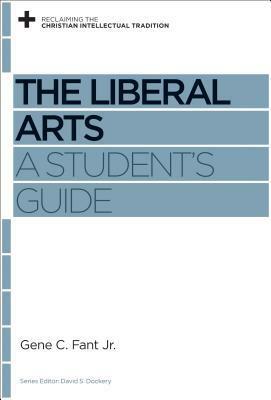 The Liberal Arts: A Student's Guide by Gene C. Fant Jr., David S. Dockery