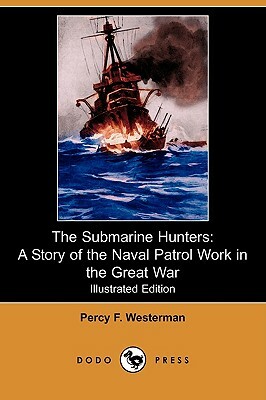 The Submarine Hunters: A Story of the Naval Patrol Work in the Great War (Illustrated Edition) (Dodo Press) by Percy F. Westerman