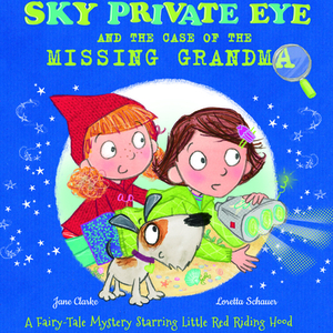 Sky Private Eye and the Case of the Missing Grandma: A Fairy-Tale Mystery Starring Little Red Riding Hood by Jane Clark, Jane Clarke