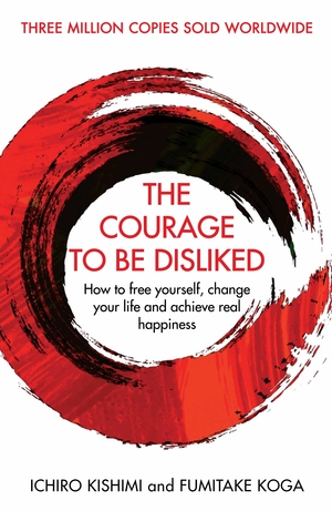 The Courage To Be Disliked by Ichiro Kishimi, Fumitake Koga