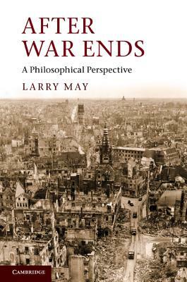 After War Ends: A Philosophical Perspective by Larry May