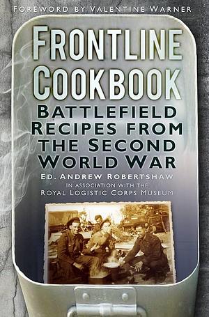 Frontline Cookbook: Battlefield Recipes from the Second World War by Andy Robertshaw, Andrew Robertshaw