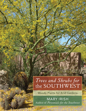 Trees and Shrubs for the Southwest: Woody Plants for Arid Gardens by Mary Irish