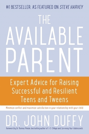 The Available Parent: Expert Advice for Raising Successful, Resilient, and Connected Teens and Tweens by John Duffy