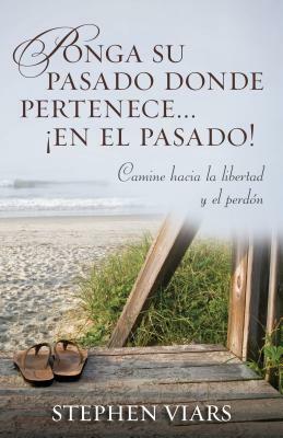 Ponga Su Pasado Donde Pertenece En El Pasado!: Camine Hacia La Libertad Y El Perdon = Putting Your Past in It's Place! by Stephen Viars