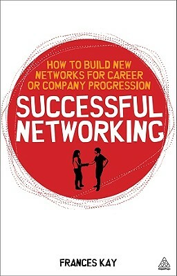 Successful Networking: How to Build New Networks for Career and Company Progression by Frances Kay