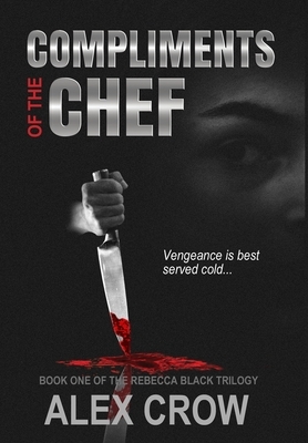 Compliments of the Chef: Book 1 of The Rebecca Black Trilogy by Alex Crow