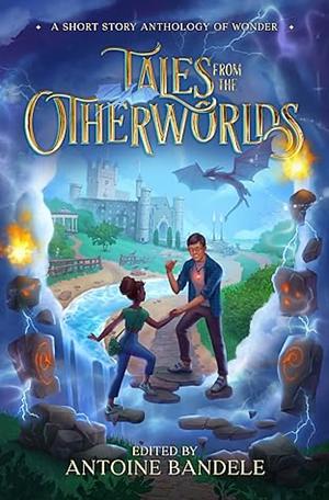 Tales from the Otherworlds: A Middle Grade Fantasy Anthology by Antoine Bandele