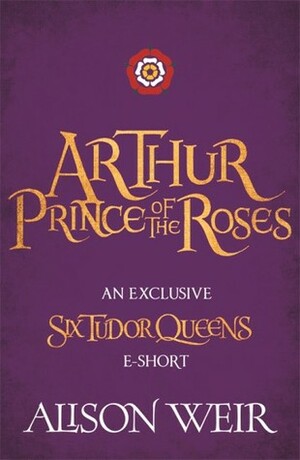 Arthur: Prince of the Roses by Alison Weir