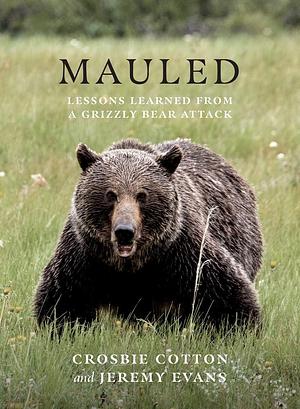 Mauled: Life's Lessons Learned from a Grizzly Bear Attack by Crosbie Cotton