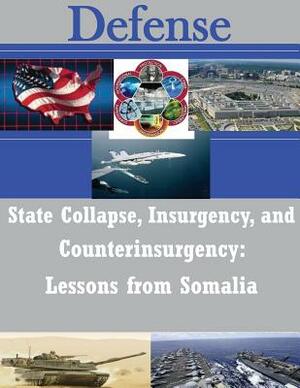 State Collapse, Insurgency, and Counterinsurgency: Lessons from Somalia by United States Army War College