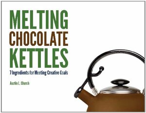 Melting Chocolate Kettles: 7 Ingredients for Meeting Creative Goals by Austin Church