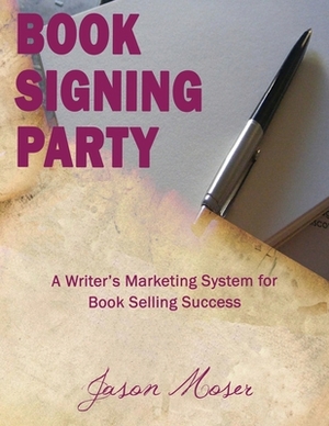 Book Signing Party: A Writer's Marketing System for Book Selling Success by Jason Moser