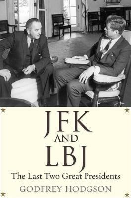 JFK and LBJ: The Last Two Great Presidents by Godfrey Hodgson