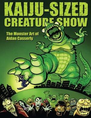 Kaiju-Sized Creature Show: The Monster Art of Aidan Casserly by Aidan Casserly