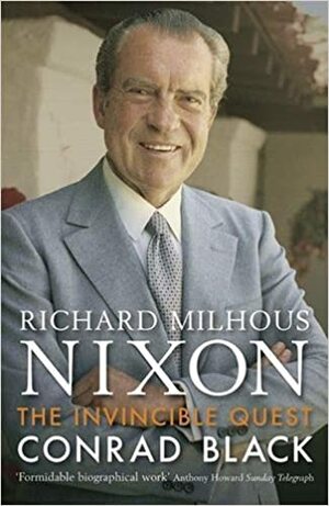 Richard Milhous Nixon: The Invincible Quest by Conrad Black