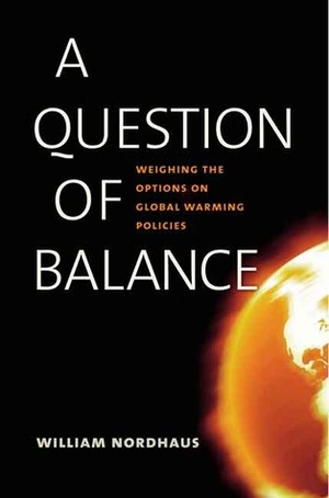 A Question of Balance: Weighing the Options on Global Warming Policies by William D. Nordhaus