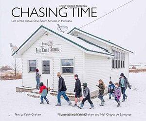 Chasing Time: The Last of Montana's One-Room Schools by Keith Graham, Neil Chaput de Saintonge