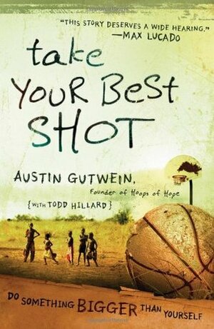 Take Your Best Shot: Do Something Bigger Than Yourself by Austin Gutwein, Todd Hillard