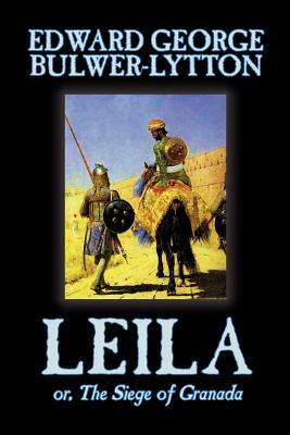 Leila, or, The Siege of Granada by Edward George Lytton Bulwer-Lytton, Fiction, Historical by Edward George Bulwer-Lytton