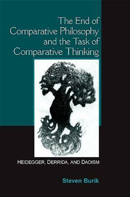The End of Comparative Philosophy and the Task of Comparative Thinking: Heidegger, Derrida, and Daoism by Steven Burik