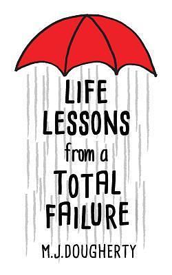 Life Lessons from a Total Failure by M.J. Dougherty, M.J. Dougherty