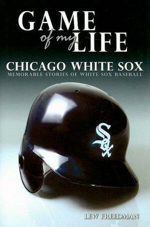 Game of My Life: White Sox: Memorable Stories of Chicago White Sox Baseball by Lew Freedman