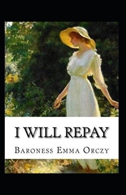 Baroness Emma Orczy: I Will Repay-Original Edition(Annotated) by Baroness Orczy