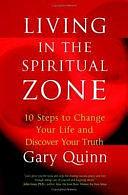 Living in the Spiritual Zone: 10 Steps to Change Your Life and Discover Your Truth by Gary Quinn