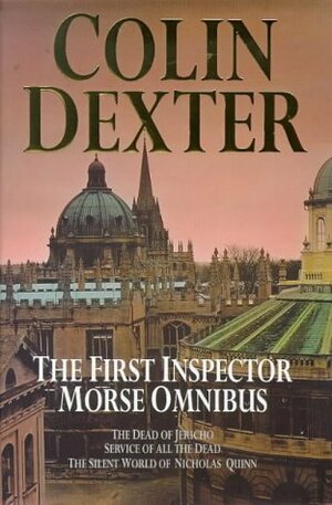 The First Inspector Morse Omnibus: The Dead of Jericho, Service of All the Dead, the Silent World of Nicholas Quinn by Colin Dexter