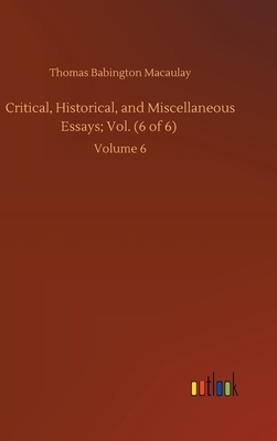 Critical, Historical, and Miscellaneous Essays; Vol. (6 of 6): Volume 6 by Thomas Babington Macaulay