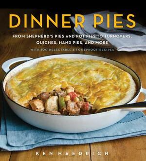 Dinner Pies: From Shepherd's Pies and Pot Pies to Tarts, Turnovers, Quiches, Hand Pies, and More, with 100 Delectable and Foolproof by Ken Haedrich