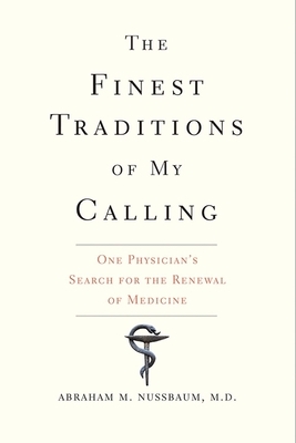 The Finest Traditions of My Calling: One Physician's Search for the Renewal of Medicine by Abraham M. Nussbaum